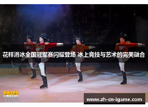 花样滑冰全国冠军赛闪耀登场 冰上竞技与艺术的完美融合
