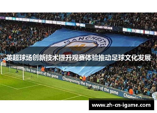 英超球场创新技术提升观赛体验推动足球文化发展