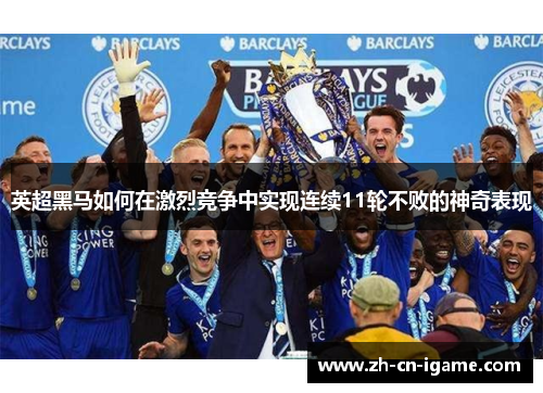 英超黑马如何在激烈竞争中实现连续11轮不败的神奇表现