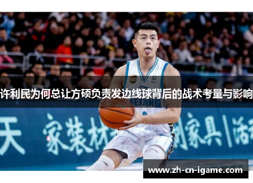 许利民为何总让方硕负责发边线球背后的战术考量与影响