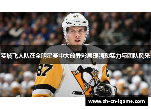 费城飞人队在全明星赛中大放异彩展现强劲实力与团队风采