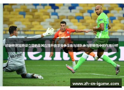 欧联杯附加赛设立目的及其在提升赛事竞争平衡与球队参与积极性中的作用分析