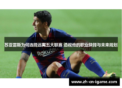 苏亚雷斯为何选择远离五大联赛 透视他的职业抉择与未来规划