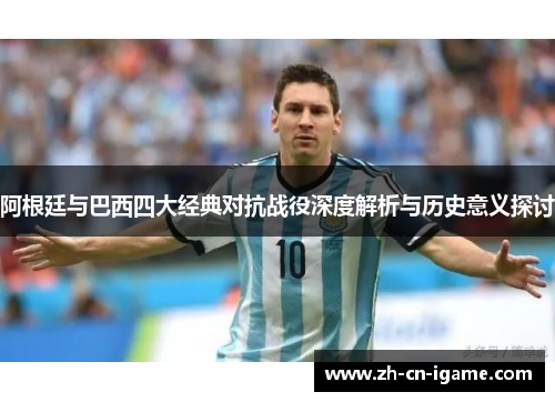 阿根廷与巴西四大经典对抗战役深度解析与历史意义探讨