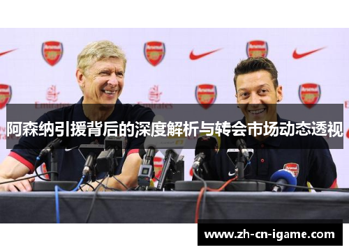 阿森纳引援背后的深度解析与转会市场动态透视