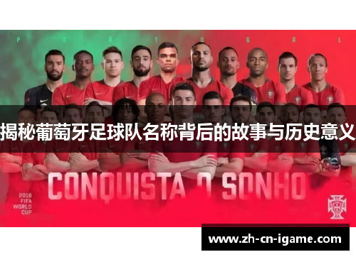 揭秘葡萄牙足球队名称背后的故事与历史意义