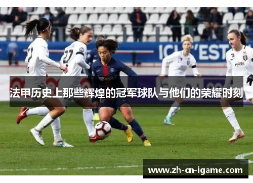 法甲历史上那些辉煌的冠军球队与他们的荣耀时刻