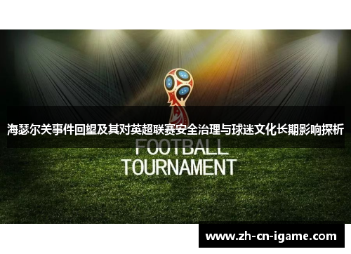 海瑟尔关事件回望及其对英超联赛安全治理与球迷文化长期影响探析
