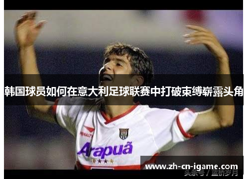 韩国球员如何在意大利足球联赛中打破束缚崭露头角