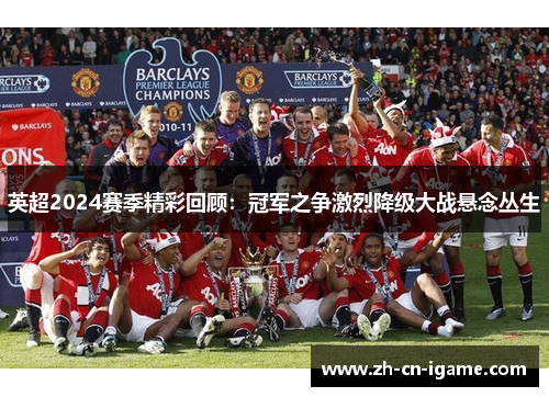 英超2024赛季精彩回顾：冠军之争激烈降级大战悬念丛生
