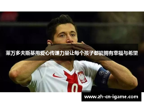 莱万多夫斯基用爱心传递力量让每个孩子都能拥有幸福与希望