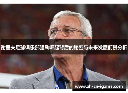 谢里夫足球俱乐部强劲崛起背后的秘密与未来发展前景分析