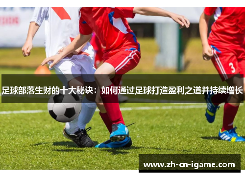 足球部落生财的十大秘诀：如何通过足球打造盈利之道并持续增长