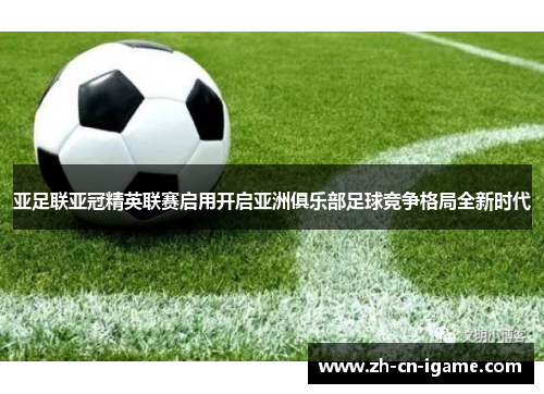 亚足联亚冠精英联赛启用开启亚洲俱乐部足球竞争格局全新时代