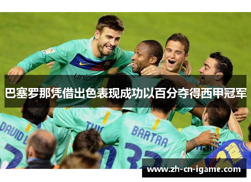 巴塞罗那凭借出色表现成功以百分夺得西甲冠军