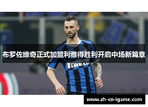 布罗佐维奇正式加盟利雅得胜利开启中场新篇章
