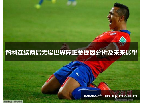 智利连续两届无缘世界杯正赛原因分析及未来展望