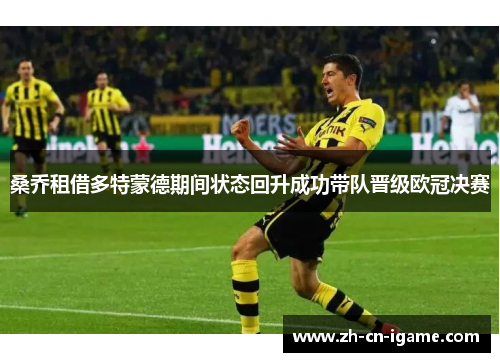 桑乔租借多特蒙德期间状态回升成功带队晋级欧冠决赛