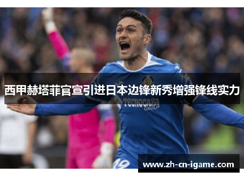 西甲赫塔菲官宣引进日本边锋新秀增强锋线实力