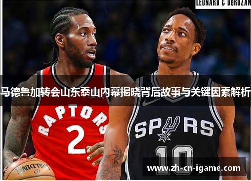 马德鲁加转会山东泰山内幕揭晓背后故事与关键因素解析